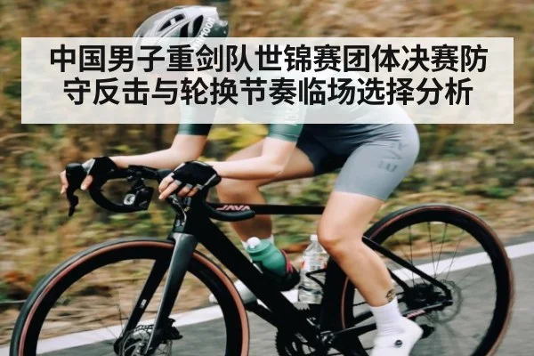 中国男子重剑队世锦赛团体决赛防守反击与轮换节奏临场选择分析